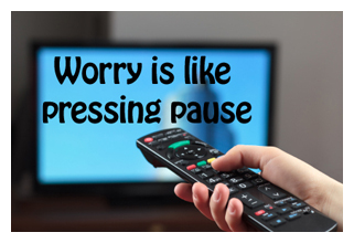 worry is pressing the pause